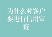 客户信用审查：为何企业不可忽视的重要环节