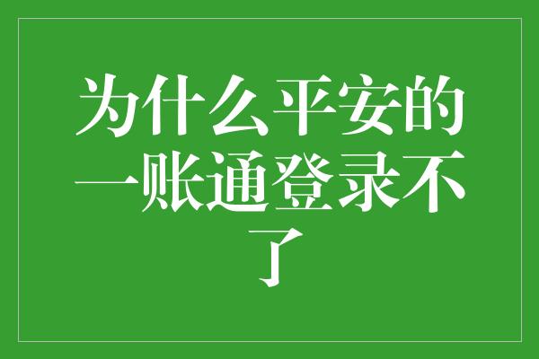 为什么平安的一账通登录不了