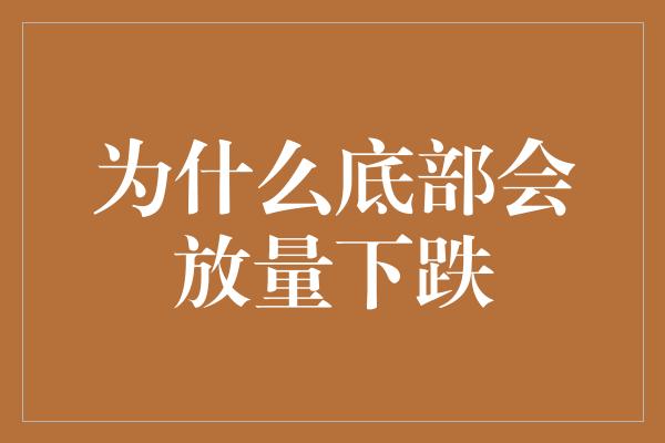 为什么底部会放量下跌