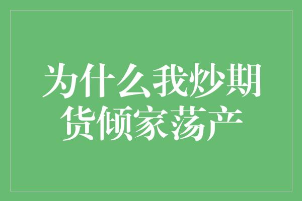 为什么我炒期货倾家荡产