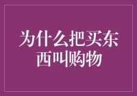 为啥要把买东西叫做购物？难道还能叫不要物不成？