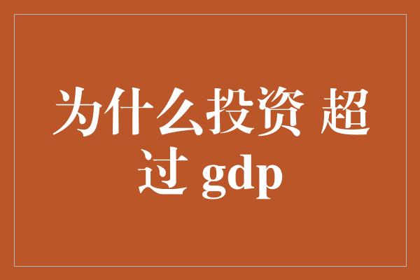 为什么投资 超过 gdp