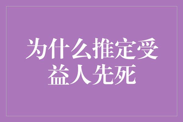 为什么推定受益人先死