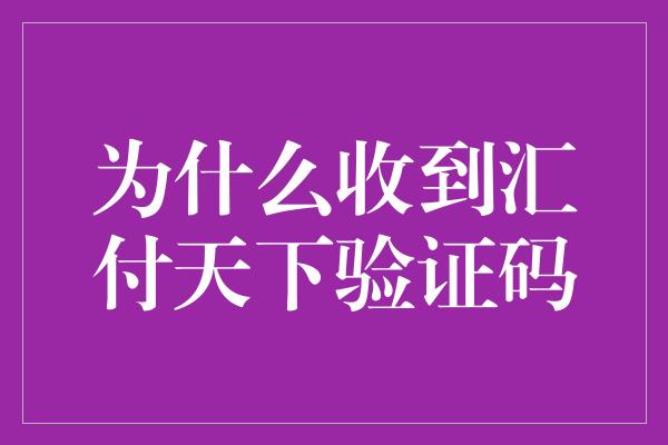 为什么收到汇付天下验证码