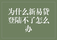 为什么新易贷登录不上？可能的解决方法与防范策略