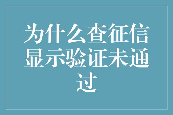 为什么查征信显示验证未通过