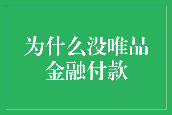 为什么没唯品金融付款