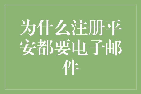 为什么注册平安都要电子邮件