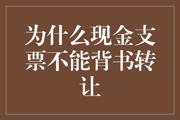 为什么现金支票不能背书转让