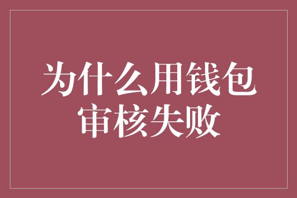 为什么用钱包审核失败