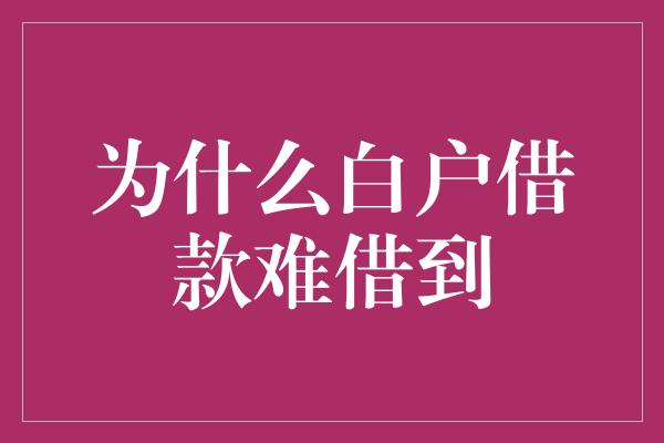 为什么白户借款难借到