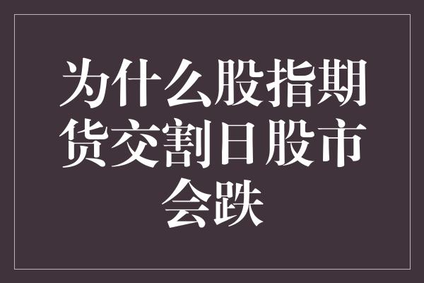 为什么股指期货交割日股市会跌