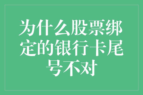 为什么股票绑定的银行卡尾号不对