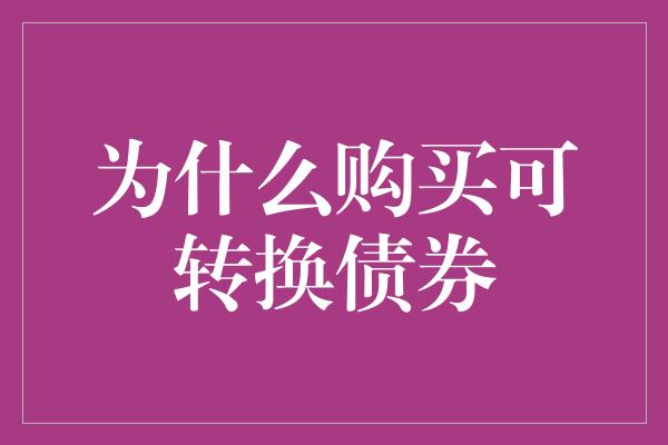 为什么购买可转换债券