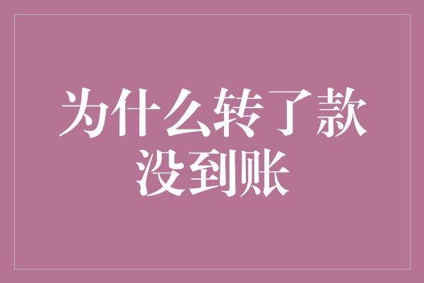 为什么转了款没到账