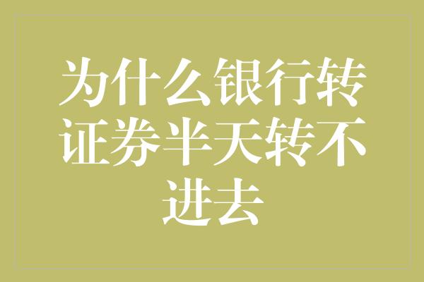 为什么银行转证券半天转不进去