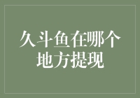 久斗鱼提现小技巧大揭秘！你知道在哪里提现吗？