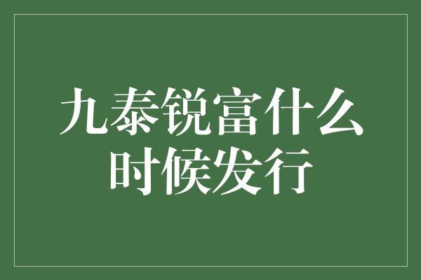 九泰锐富什么时候发行