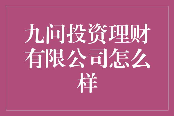 九问投资理财有限公司怎么样