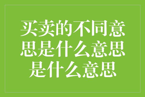 买卖的不同意思是什么意思是什么意思