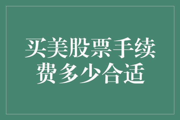 买美股票手续费多少合适