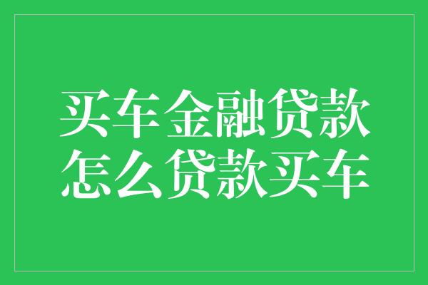 买车金融贷款怎么贷款买车