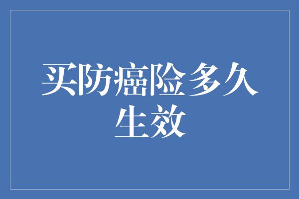 买防癌险多久生效