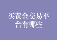 买黄金交易平台的比较与选择：如何在众多平台中找到最佳投资工具