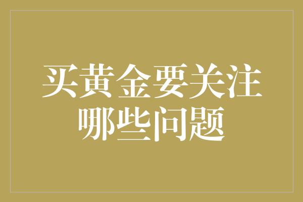 买黄金要关注哪些问题