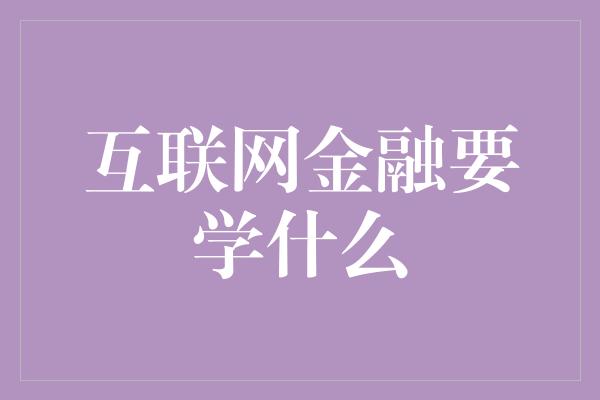 互联网金融要学什么