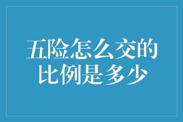 五险怎么交的比例是多少