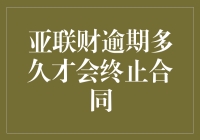 亚联财逾期还款多久会终止合同：解析逾期处理机制