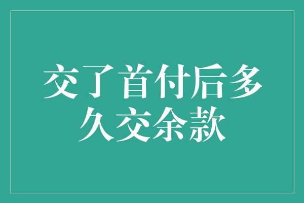 交了首付后多久交余款