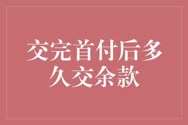 交完首付后多久交余款