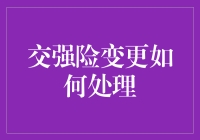 交强险变更的处理流程与注意事项：确保您的车辆保险始终更新有效