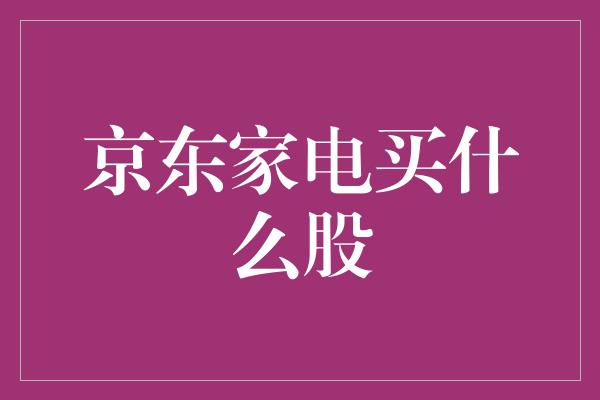 京东家电买什么股