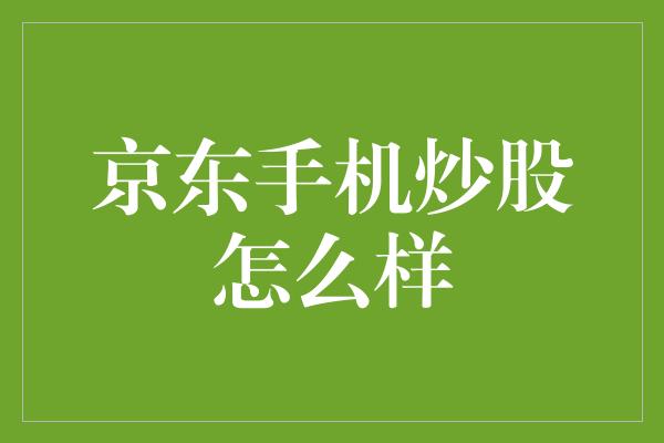 京东手机炒股怎么样