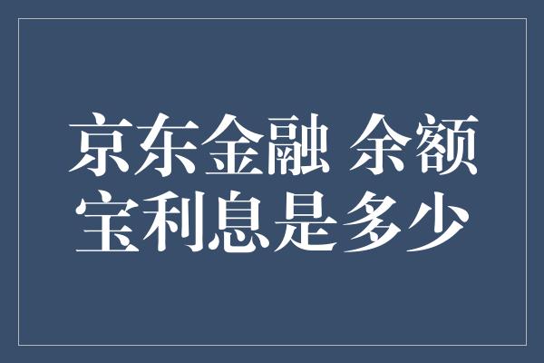 京东金融 余额宝利息是多少