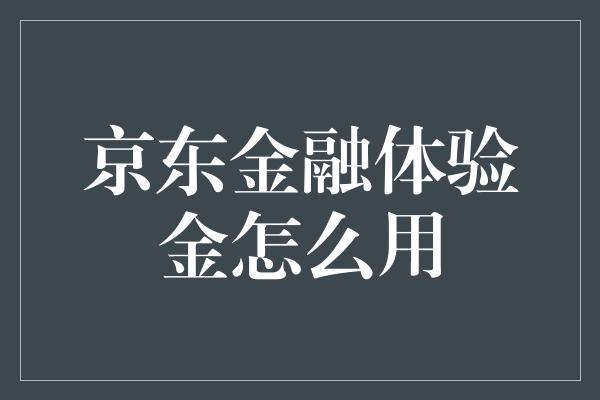 京东金融体验金怎么用