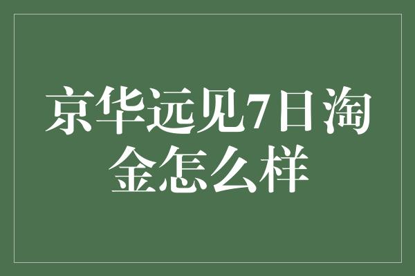 京华远见7日淘金怎么样