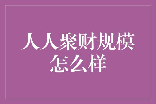 人人聚财规模怎么样