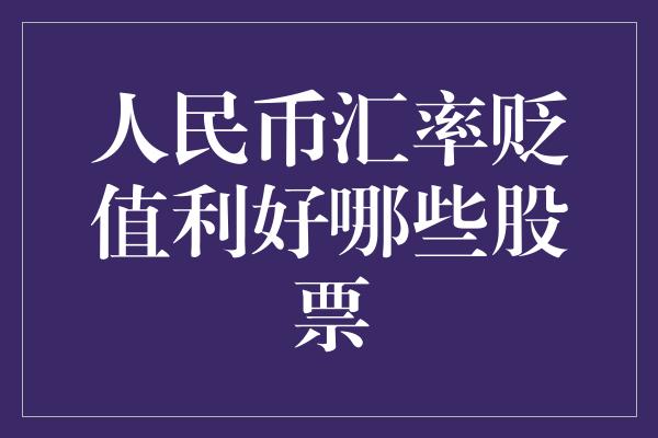 人民币汇率贬值利好哪些股票