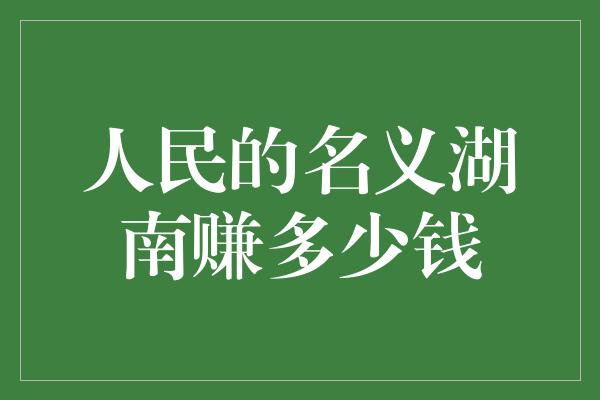 人民的名义湖南赚多少钱