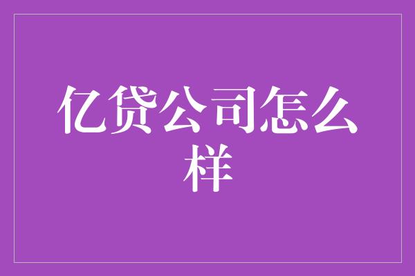 亿贷公司怎么样