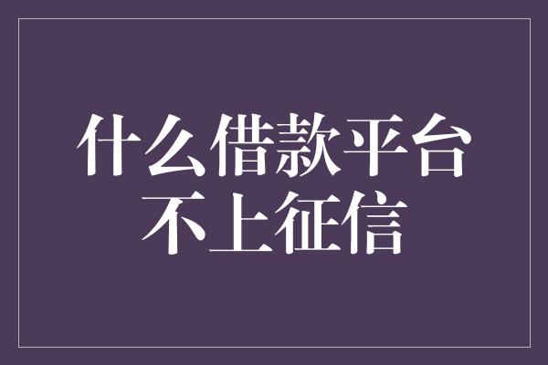 什么借款平台不上征信