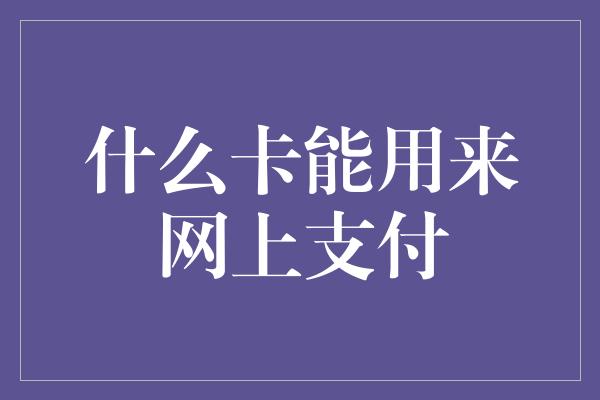 什么卡能用来网上支付