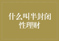 什么是半封闭性理财：细节解析与策略建议