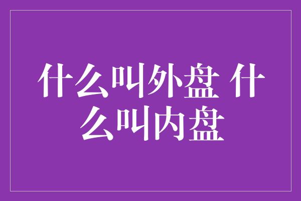 什么叫外盘 什么叫内盘