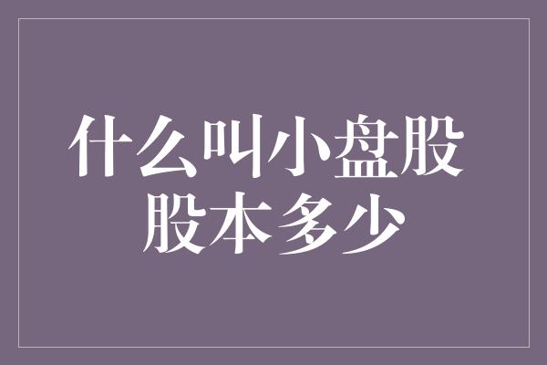 什么叫小盘股 股本多少