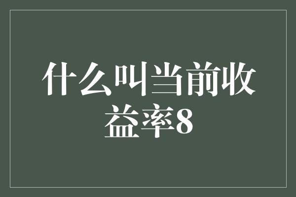 什么叫当前收益率8